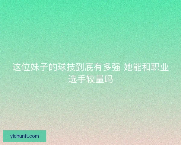 这位妹子的球技到底有多强 她能和职业选手较量吗