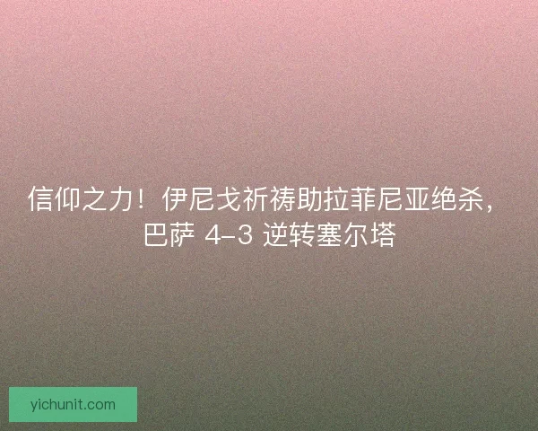 信仰之力！伊尼戈祈祷助拉菲尼亚绝杀，巴萨 4-3 逆转塞尔塔