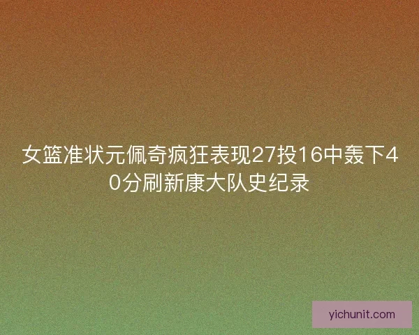 女篮准状元佩奇疯狂表现27投16中轰下40分刷新康大队史纪录 女篮准状元佩奇疯狂表现27投16中轰下40分刷新康大队史纪录