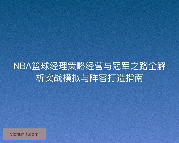 NBA篮球经理策略经营与冠军之路全解析实战模拟与阵容打造指南 NBA篮球经理策略经营与冠军之路全解析实战模拟与阵容打造指南