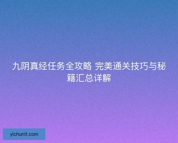 九阴真经任务全攻略 完美通关技巧与秘籍汇总详解 九阴真经任务全攻略 完美通关技巧与秘籍汇总详解
