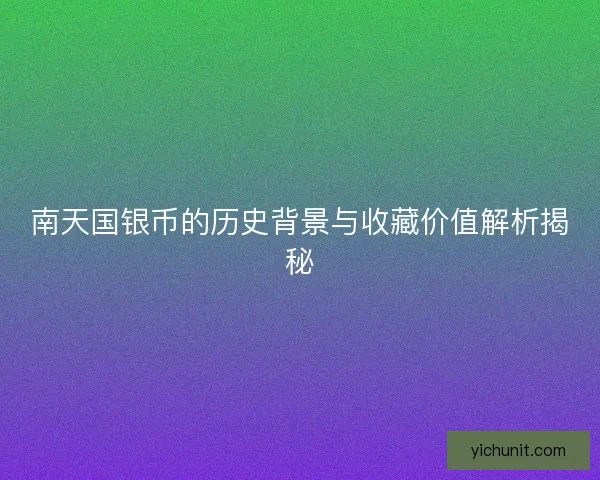 南天国银币的历史背景与收藏价值解析揭秘
