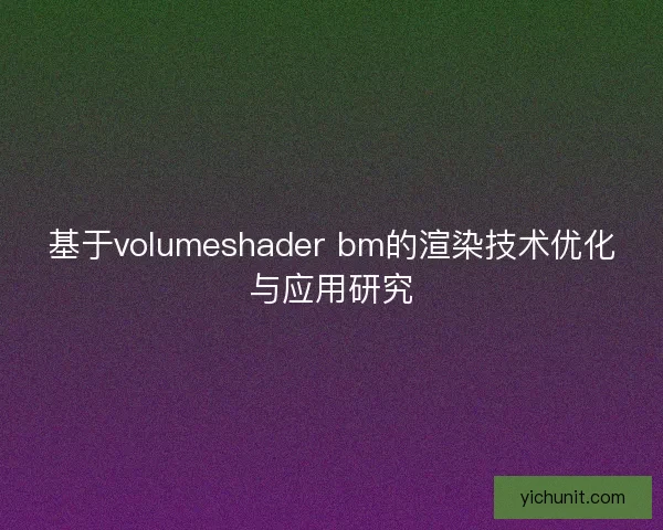 基于volumeshader bm的渲染技术优化与应用研究