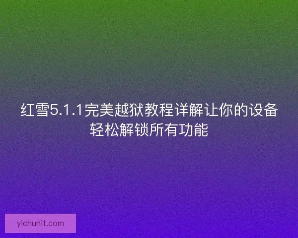 红雪5.1.1完美越狱教程详解让你的设备轻松解锁所有功能