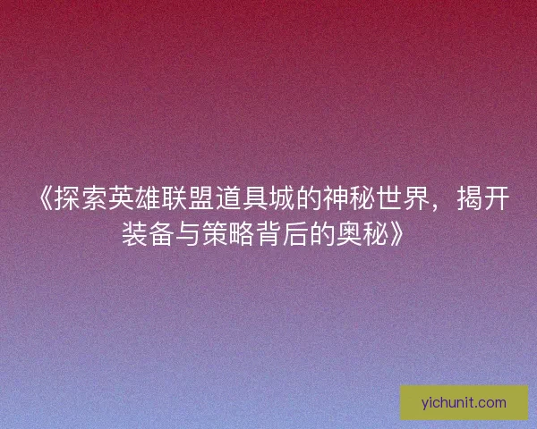 《探索英雄联盟道具城的神秘世界，揭开装备与策略背后的奥秘》