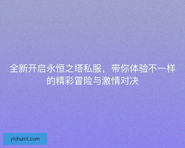 全新开启永恒之塔私服，带你体验不一样的精彩冒险与激情对决
