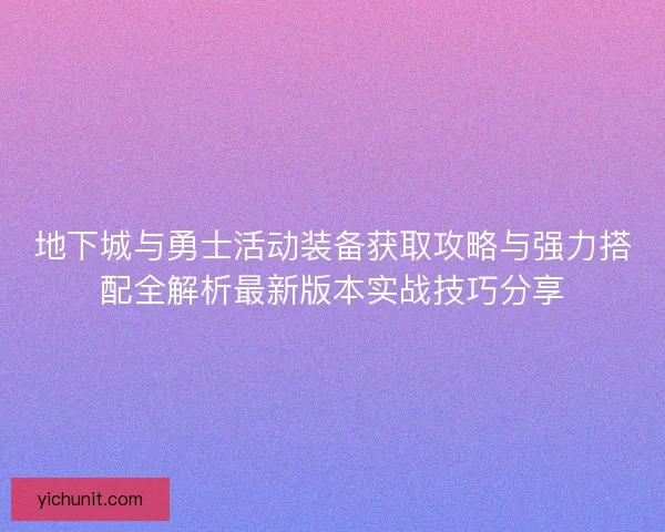 地下城与勇士活动装备获取攻略与强力搭配全解析最新版本实战技巧分享