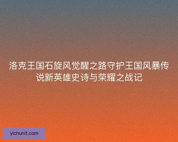 洛克王国石旋风觉醒之路守护王国风暴传说新英雄史诗与荣耀之战记