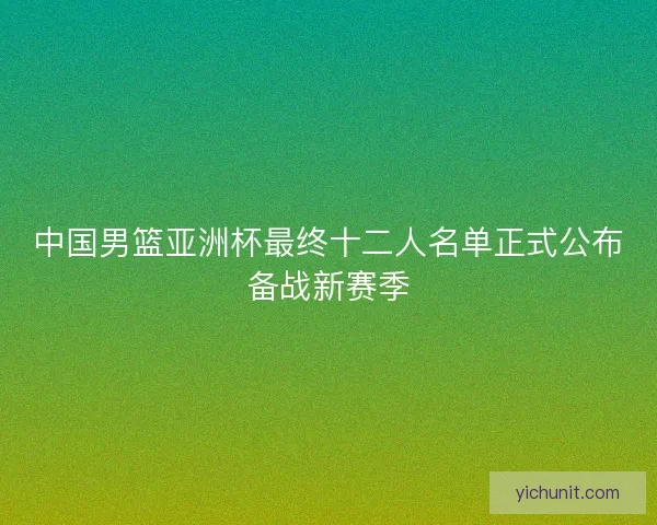 中国男篮亚洲杯最终十二人名单正式公布备战新赛季