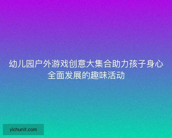幼儿园户外游戏创意大集合助力孩子身心全面发展的趣味活动