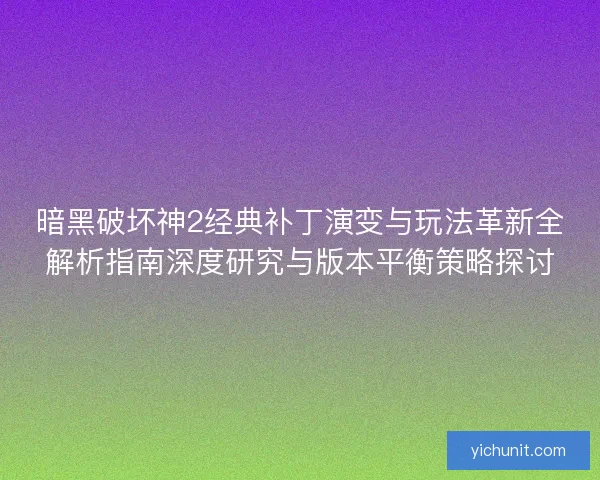 暗黑破坏神2经典补丁演变与玩法革新全解析指南深度研究与版本平衡策略探讨