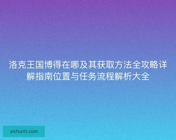 洛克王国博得在哪及其获取方法全攻略详解指南位置与任务流程解析大全