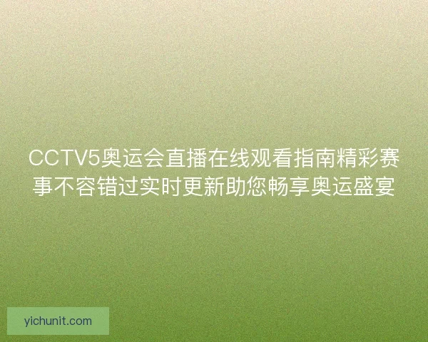 CCTV5奥运会直播在线观看指南精彩赛事不容错过实时更新助您畅享奥运盛宴