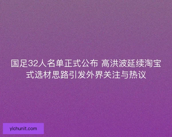 国足32人名单正式公布 高洪波延续淘宝式选材思路引发外界关注与热议 国足32人名单正式公布 高洪波延续淘宝式选材思路引发外界关注与热议
