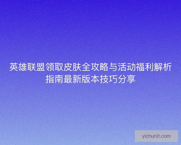 英雄联盟领取皮肤全攻略与活动福利解析指南最新版本技巧分享