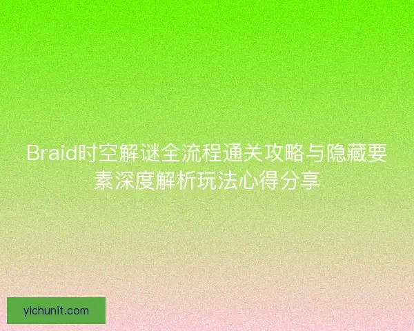 Braid时空解谜全流程通关攻略与隐藏要素深度解析玩法心得分享 Braid时空解谜全流程通关攻略与隐藏要素深度解析玩法心得分享