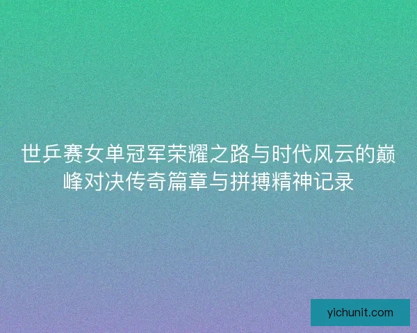 世乒赛女单冠军荣耀之路与时代风云的巅峰对决传奇篇章与拼搏精神记录 世乒赛女单冠军荣耀之路与时代风云的巅峰对决传奇篇章与拼搏精神记录