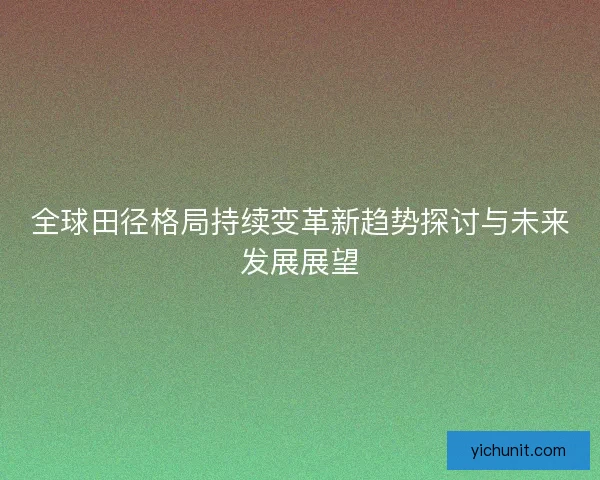 全球田径格局持续变革新趋势探讨与未来发展展望