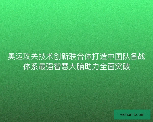 奥运攻关技术创新联合体打造中国队备战体系最强智慧大脑助力全面突破