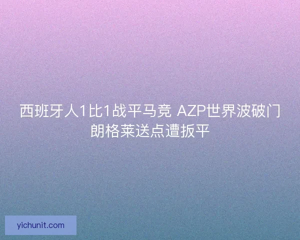 西班牙人1比1战平马竞 AZP世界波破门朗格莱送点遭扳平 西班牙人1比1战平马竞 AZP世界波破门朗格莱送点遭扳平