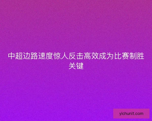 中超边路速度惊人反击高效成为比赛制胜关键