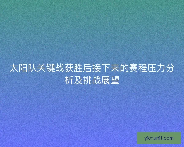 太阳队关键战获胜后接下来的赛程压力分析及挑战展望