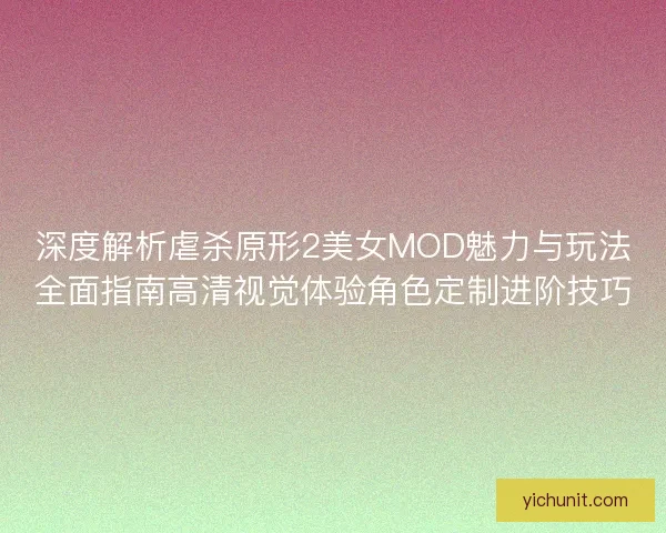 深度解析虐杀原形2美女MOD魅力与玩法全面指南高清视觉体验角色定制进阶技巧