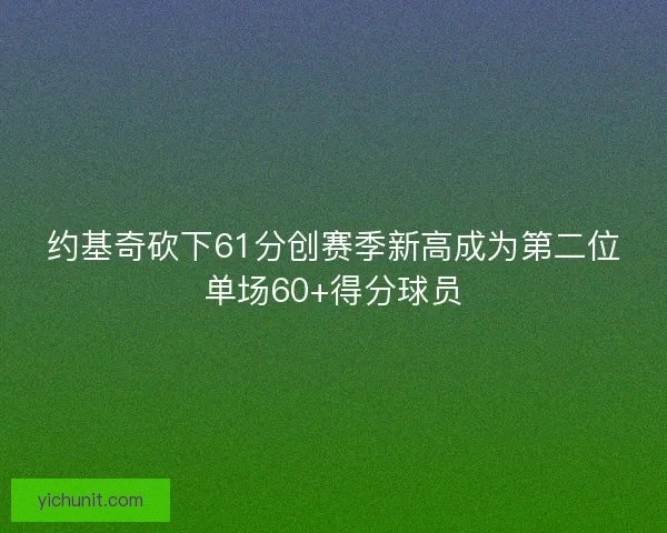 约基奇砍下61分创赛季新高成为第二位单场60+得分球员