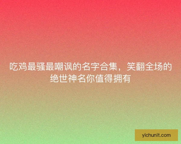 吃鸡最骚最嘲讽的名字合集,笑翻全场的绝世神名你值得拥有 吃鸡最骚最嘲讽的名字合集,笑翻全场的绝世神名你值得拥有