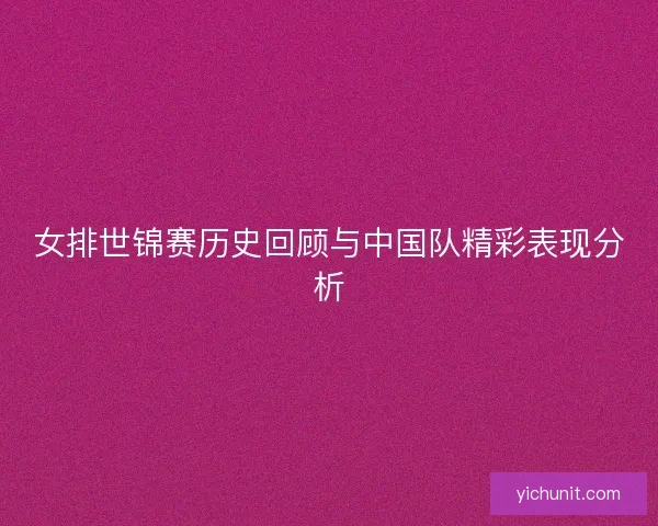 女排世锦赛历史回顾与中国队精彩表现分析 女排世锦赛历史回顾与中国队精彩表现分析