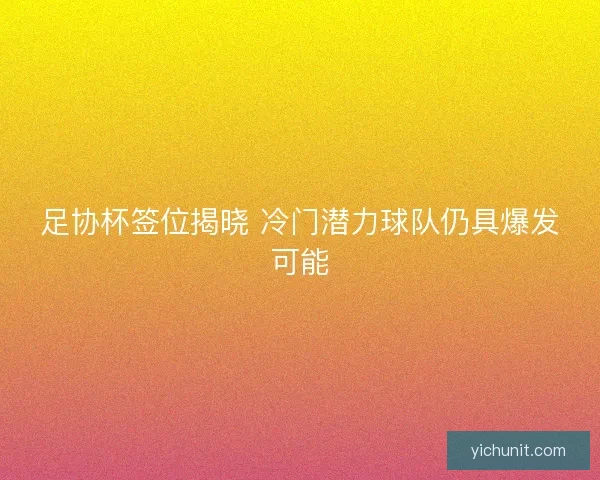 足协杯签位揭晓 冷门潜力球队仍具爆发可能 足协杯签位揭晓 冷门潜力球队仍具爆发可能