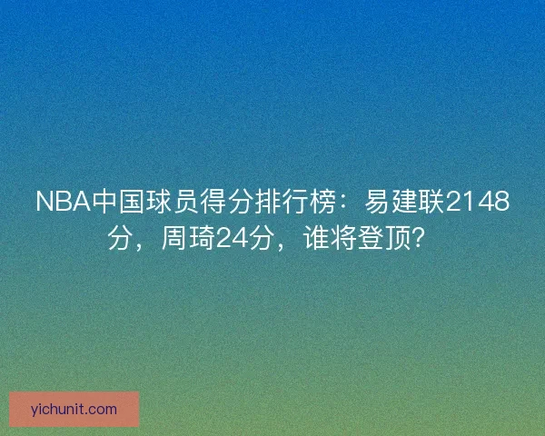 NBA中国球员得分排行榜：易建联2148分，周琦24分，谁将登顶？