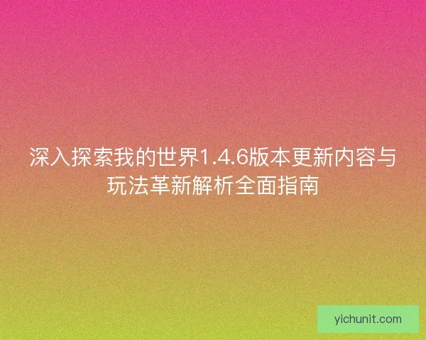 深入探索我的世界1.4.6版本更新内容与玩法革新解析全面指南