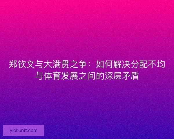 郑钦文与大满贯之争：如何解决分配不均与体育发展之间的深层矛盾