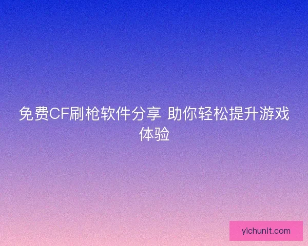 免费CF刷枪软件分享 助你轻松提升游戏体验