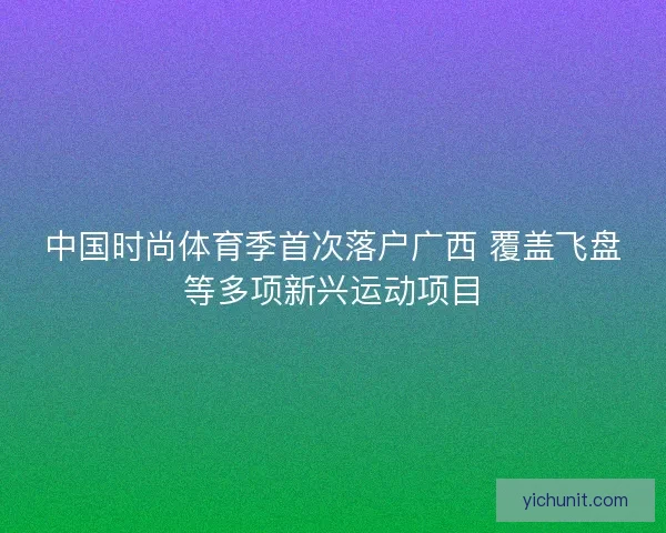 中国时尚体育季首次落户广西 覆盖飞盘等多项新兴运动项目 中国时尚体育季首次落户广西 覆盖飞盘等多项新兴运动项目