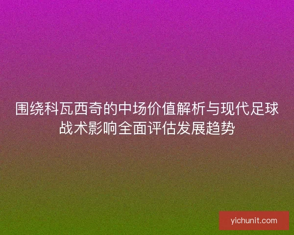 围绕科瓦西奇的中场价值解析与现代足球战术影响全面评估发展趋势