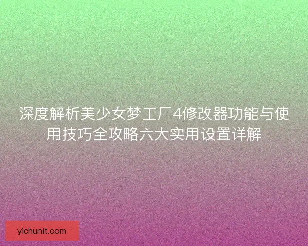 深度解析美少女梦工厂4修改器功能与使用技巧全攻略六大实用设置详解