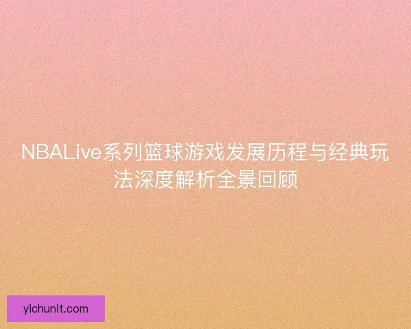 NBALive系列篮球游戏发展历程与经典玩法深度解析全景回顾