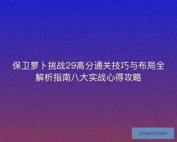 保卫萝卜挑战29高分通关技巧与布局全解析指南八大实战心得攻略