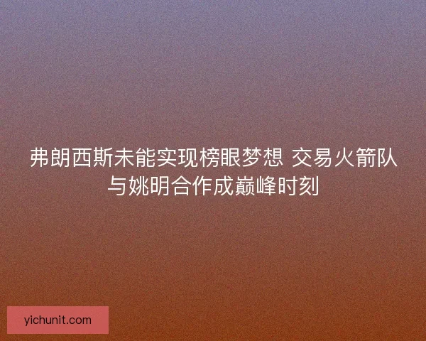 弗朗西斯未能实现榜眼梦想 交易火箭队与姚明合作成巅峰时刻