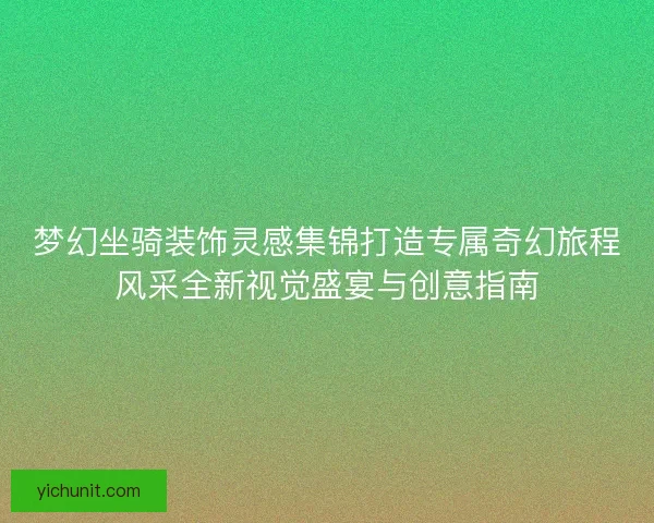 梦幻坐骑装饰灵感集锦打造专属奇幻旅程风采全新视觉盛宴与创意指南 梦幻坐骑装饰灵感集锦打造专属奇幻旅程风采全新视觉盛宴与创意指南