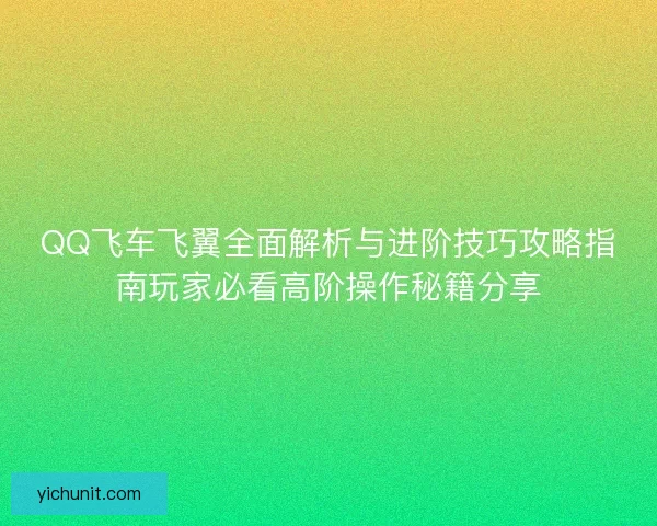 QQ飞车飞翼全面解析与进阶技巧攻略指南玩家必看高阶操作秘籍分享 QQ飞车飞翼全面解析与进阶技巧攻略指南玩家必看高阶操作秘籍分享